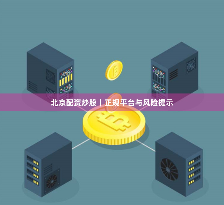 北京配资炒股｜正规平台与风险提示